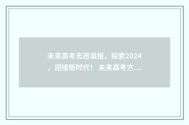 未来高考志愿填报，探索2024，迎接新时代！ 未来高考方向