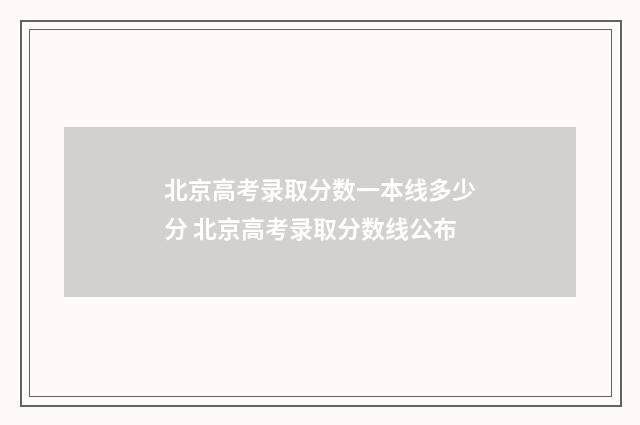 北京高考录取分数一本线多少分 北京高考录取分数线公布