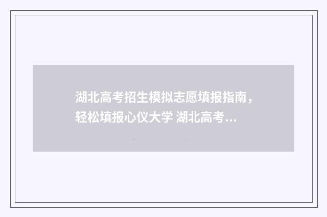 湖北高考招生模拟志愿填报指南，轻松填报心仪大学 湖北高考招生模拟网官网查询
