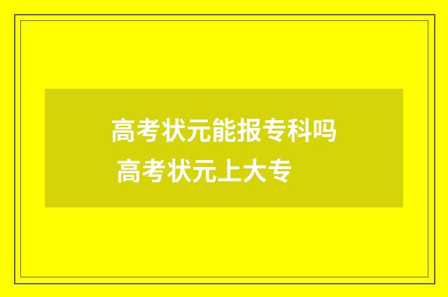 高考状元能报专科吗 高考状元上大专