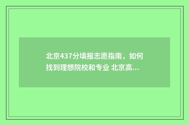北京437分填报志愿指南，如何找到理想院校和专业 北京高考434分报什么学校