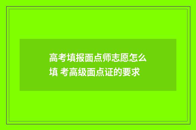 高考填报面点师志愿怎么填 考高级面点证的要求