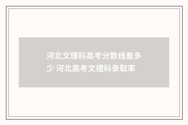 河北文理科高考分数线差多少 河北高考文理科录取率