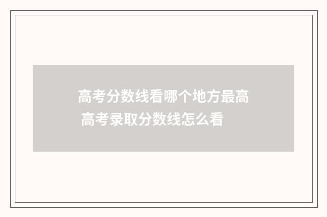高考分数线看哪个地方最高 高考录取分数线怎么看