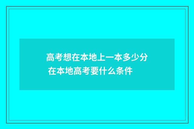 高考想在本地上一本多少分 在本地高考要什么条件