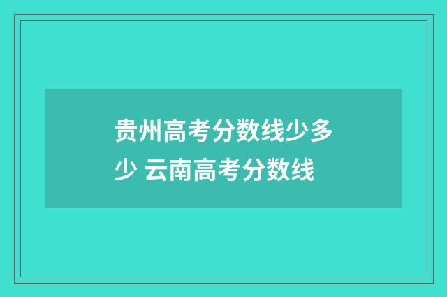 贵州高考分数线少多少 云南高考分数线