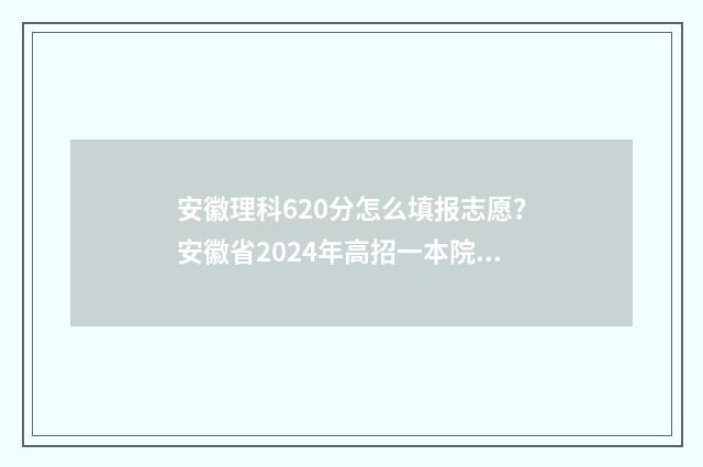安徽理科620分怎么填报志愿？安徽省2024年高招一本院校分数线及专业推荐 安徽高考理科620分名次