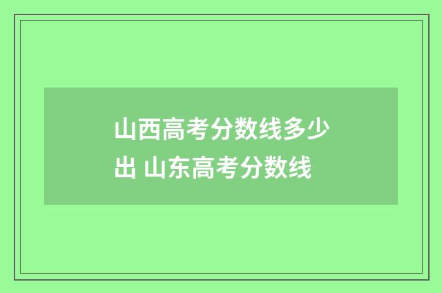 山西高考分数线多少出 山东高考分数线