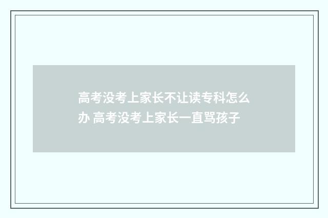 高考没考上家长不让读专科怎么办 高考没考上家长一直骂孩子