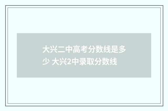 大兴二中高考分数线是多少 大兴2中录取分数线