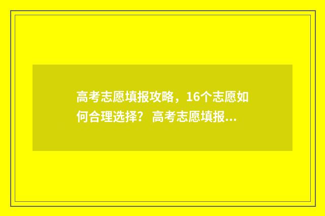 高考志愿填报攻略，16个志愿如何合理选择？ 高考志愿填报攻略word 本文目录