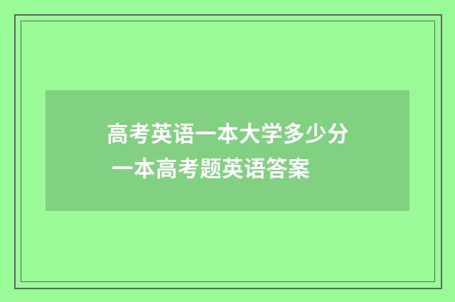 高考英语一本大学多少分 一本高考题英语答案