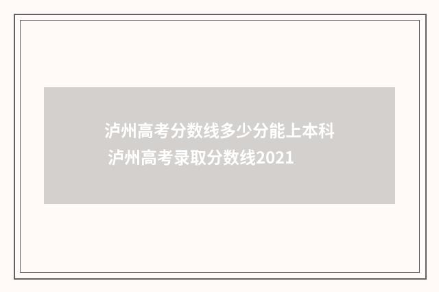 泸州高考分数线多少分能上本科 泸州高考录取分数线2021