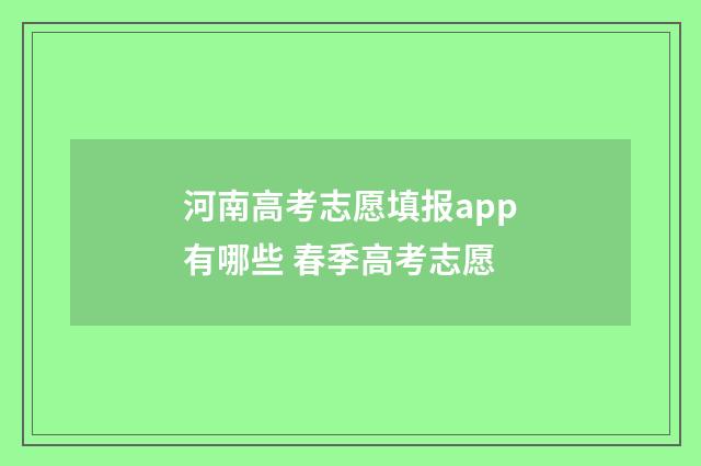 河南高考志愿填报app有哪些 春季高考志愿