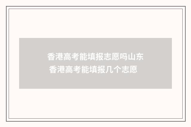 香港高考能填报志愿吗山东 香港高考能填报几个志愿
