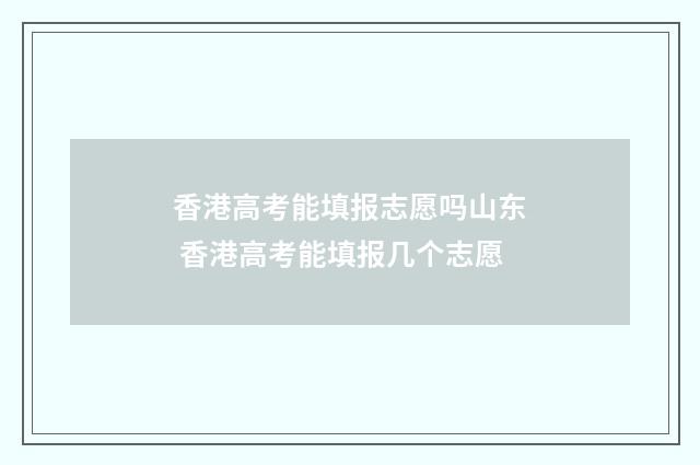 香港高考能填报志愿吗山东 香港高考能填报几个志愿
