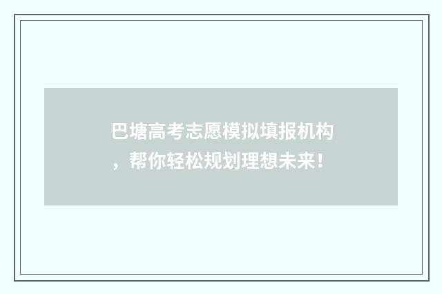 巴塘高考志愿模拟填报机构，帮你轻松规划理想未来！