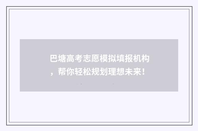 巴塘高考志愿模拟填报机构，帮你轻松规划理想未来！