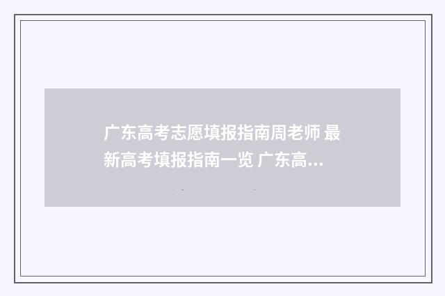 广东高考志愿填报指南周老师 最新高考填报指南一览 广东高考志愿填报辅助系统