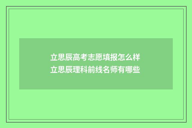 立思辰高考志愿填报怎么样 立思辰理科前线名师有哪些