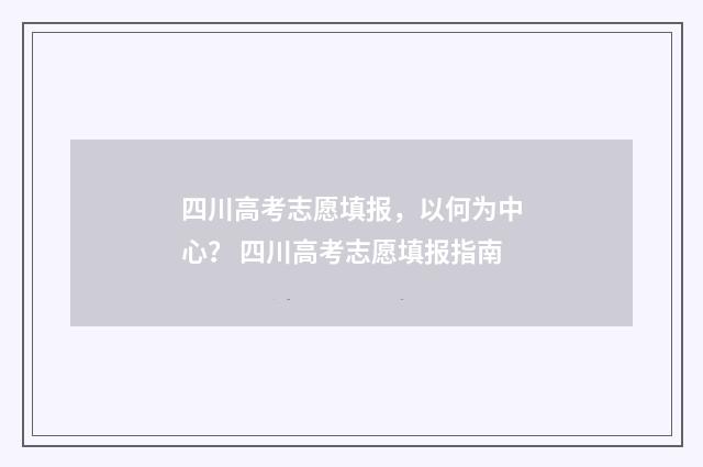 四川高考志愿填报，以何为中心？ 四川高考志愿填报指南