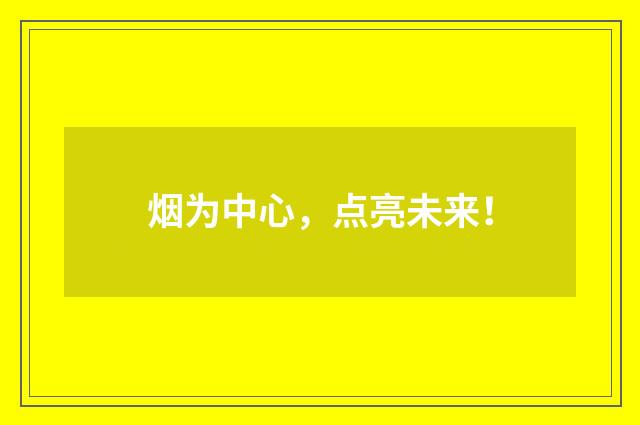 烟为中心，点亮未来！