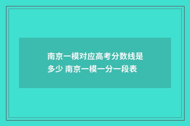南京一模对应高考分数线是多少 南京一模一分一段表