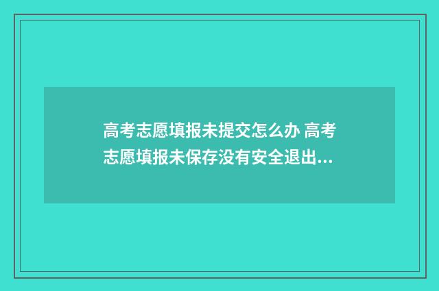 高考志愿填报未提交怎么办 高考志愿填报未保存没有安全退出怎么办