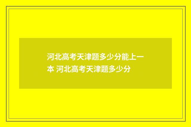 河北高考天津题多少分能上一本 河北高考天津题多少分