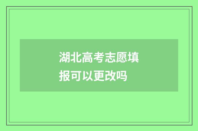 湖北高考志愿填报可以更改吗
