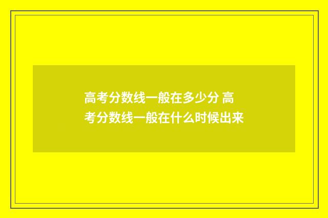 高考分数线一般在多少分 高考分数线一般在什么时候出来