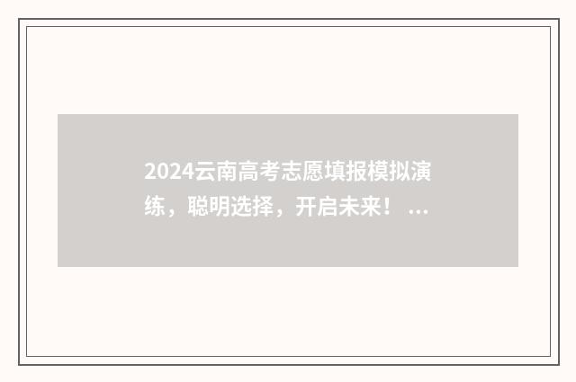 2024云南高考志愿填报模拟演练，聪明选择，开启未来！ 2024云南高考志愿录取查询