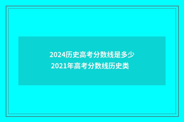 2024历史高考分数线是多少 2021年高考分数线历史类