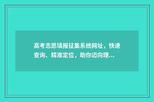 高考志愿填报征集系统网址，快速查询、精准定位，助你迈向理想大学！ 高考志愿填报征集志愿的学校有哪些