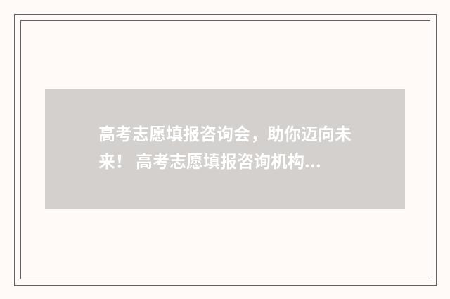 高考志愿填报咨询会，助你迈向未来！ 高考志愿填报咨询机构加盟