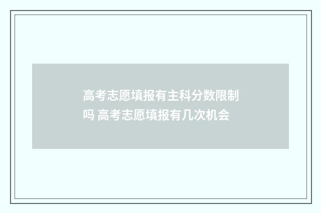 高考志愿填报有主科分数限制吗 高考志愿填报有几次机会