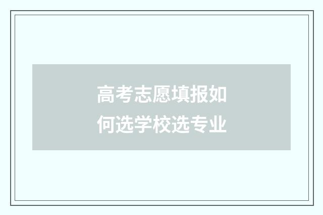 高考志愿填报如何选学校选专业