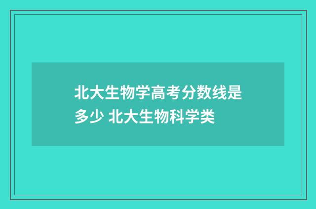 北大生物学高考分数线是多少 北大生物科学类