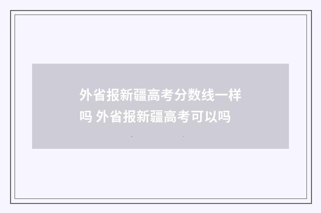 外省报新疆高考分数线一样吗 外省报新疆高考可以吗