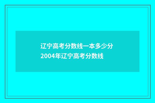 辽宁高考分数线一本多少分 2004年辽宁高考分数线
