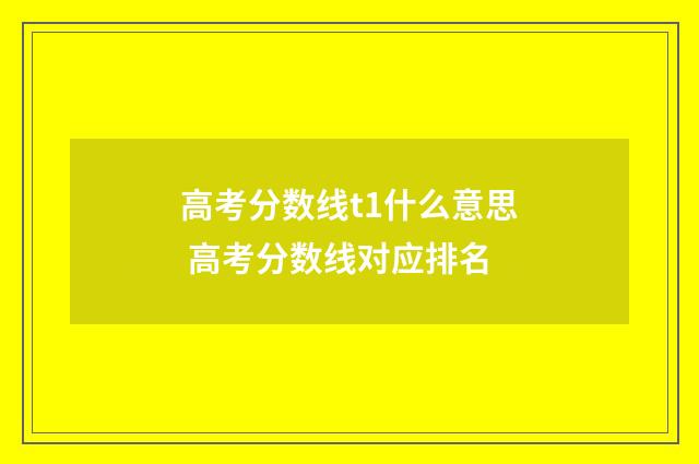 高考分数线t1什么意思 高考分数线对应排名