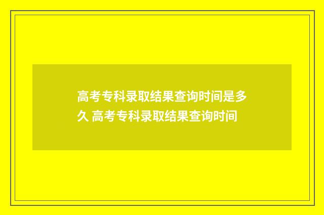 高考专科录取结果查询时间是多久 高考专科录取结果查询时间