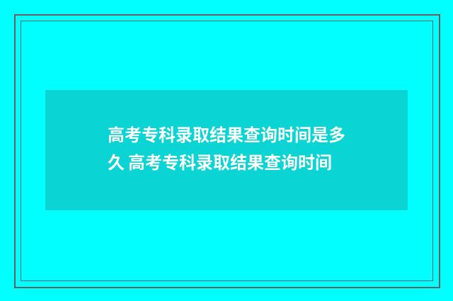 高考专科录取结果查询时间是多久 高考专科录取结果查询时间