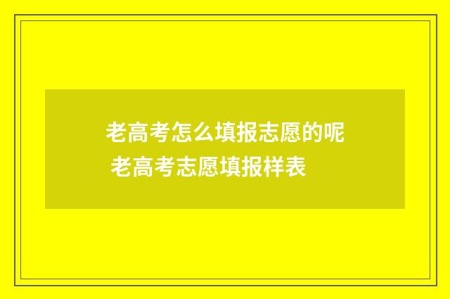 老高考怎么填报志愿的呢 老高考志愿填报样表