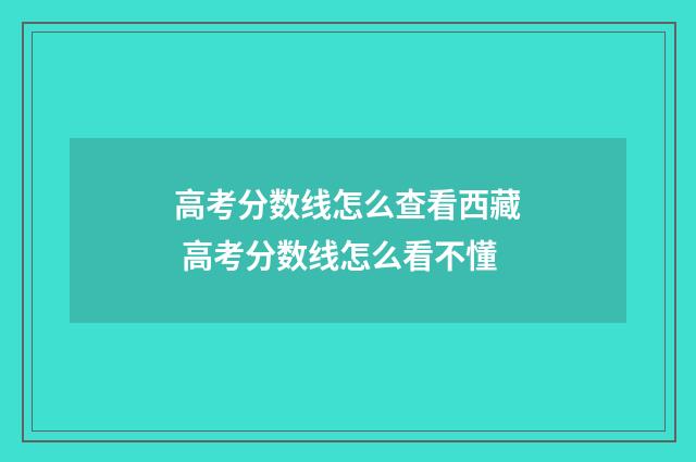 高考分数线怎么查看西藏 高考分数线怎么看不懂