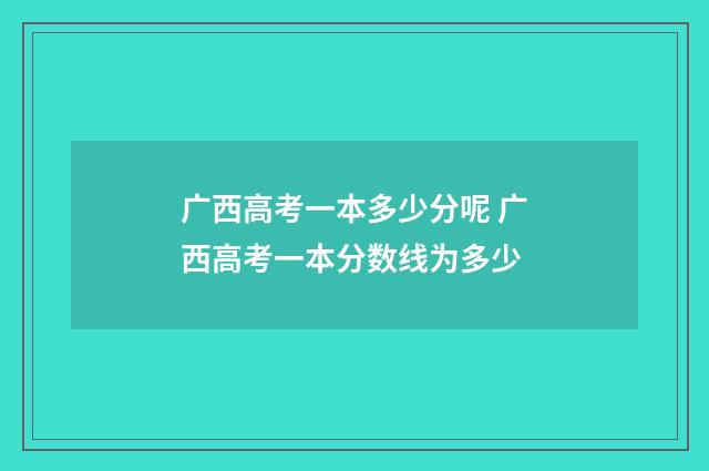 广西高考一本多少分呢 广西高考一本分数线为多少