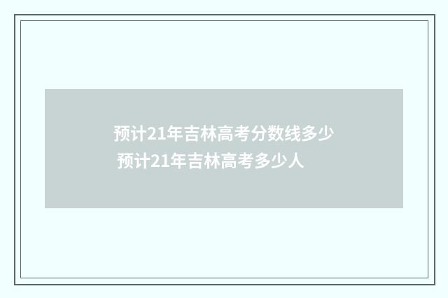 预计21年吉林高考分数线多少 预计21年吉林高考多少人