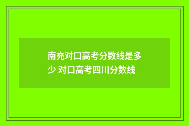 南充对口高考分数线是多少 对口高考四川分数线