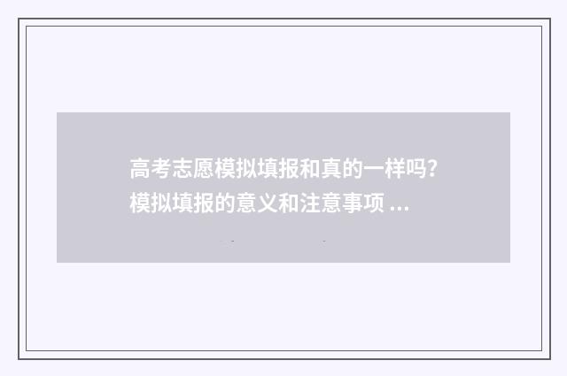 高考志愿模拟填报和真的一样吗？模拟填报的意义和注意事项 高考志愿模拟填报怎么填报的