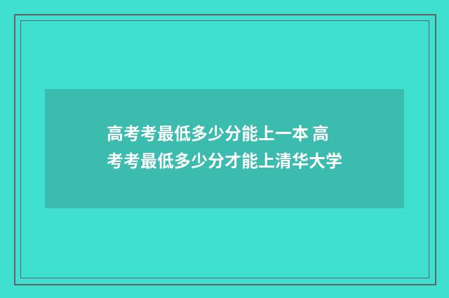 高考考最低多少分能上一本 高考考最低多少分才能上清华大学